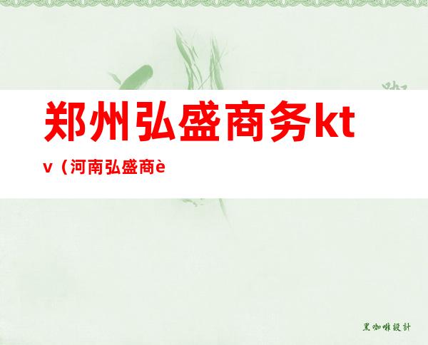 郑州弘盛商务ktv(河南弘盛商贸有限公司)