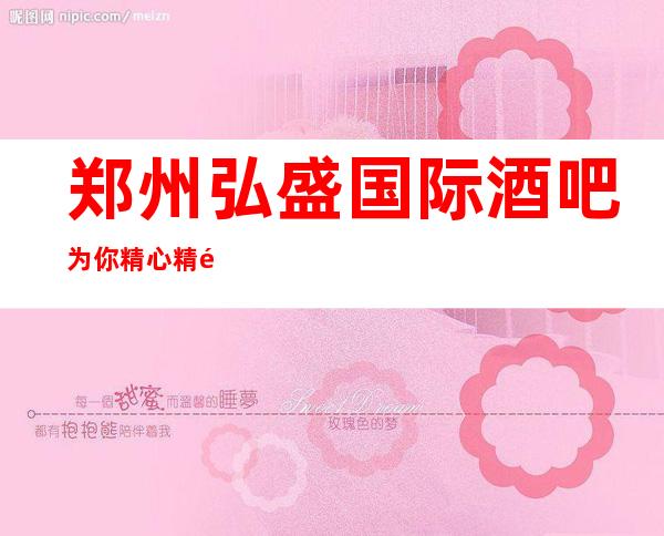 郑州弘盛国际酒吧为你精心精选的郑州更高酒吧