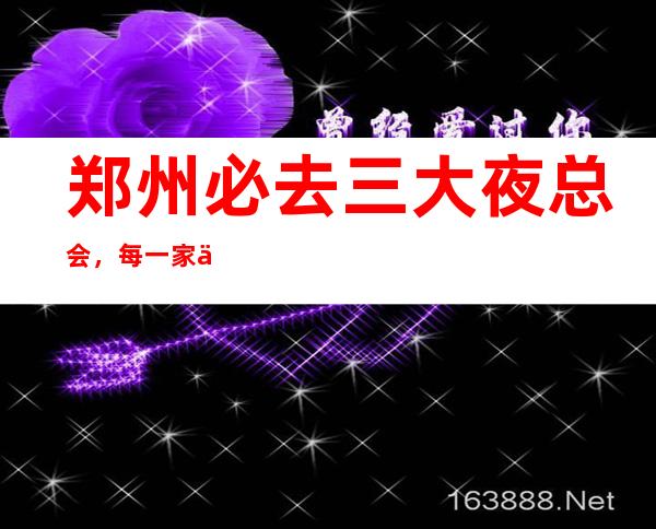 郑州必去三大夜总会，每一家为你精心选择 – 郑州二七商务KTV