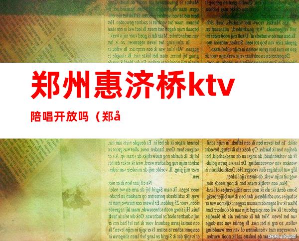 郑州惠济桥ktv陪唱开放吗(郑州那个KTV有陪唱)