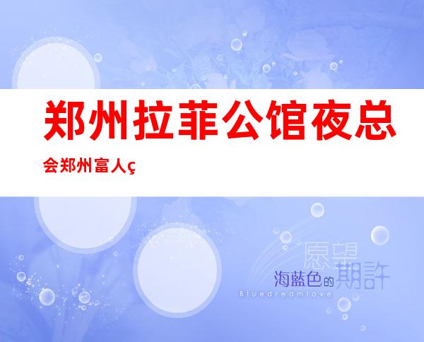 郑州拉菲公馆夜总会郑州富人独享夜总会之一