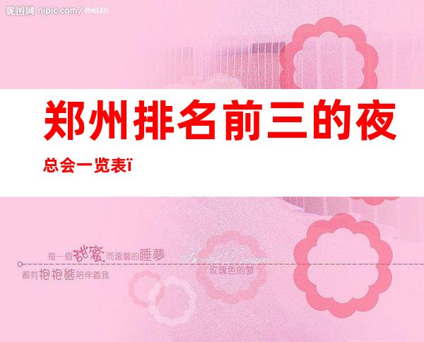 郑州排名前三的夜总会一览表,好耍不贵 – 郑州高新区商务KTV