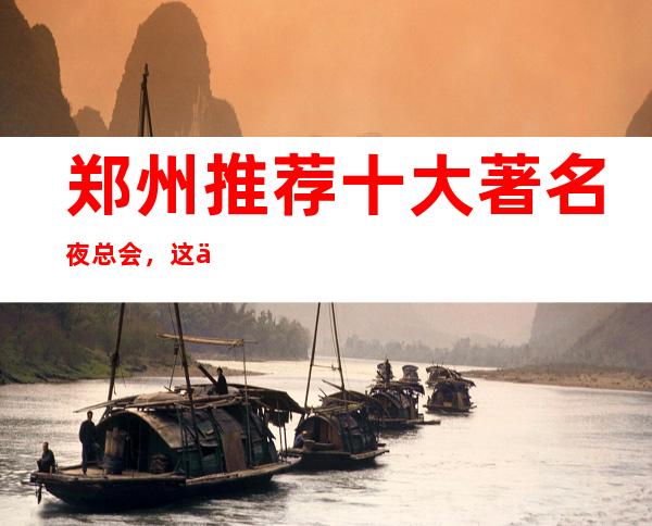 郑州推荐十大著名夜总会，这些家消费你知道吗