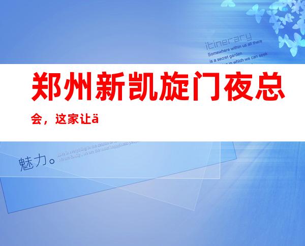 郑州新凯旋门夜总会，这家让你对夜生活有个重新的认识