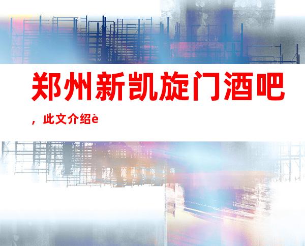 郑州新凯旋门酒吧,此文介绍这家店详情让你少踩坑