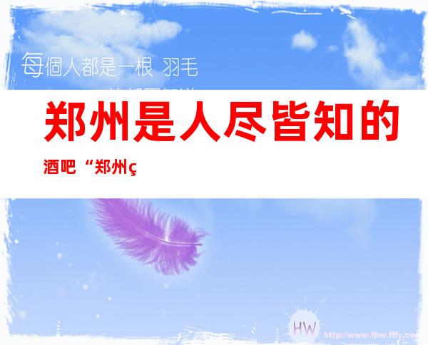 郑州是人尽皆知的酒吧“郑州美丽之冠酒吧”