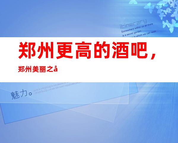 郑州更高的酒吧,郑州美丽之冠酒吧怎么样?