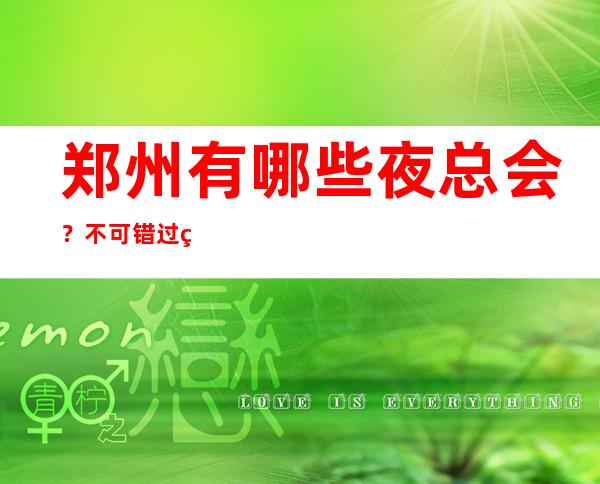 郑州有哪些夜总会?不可错过的三大夜总会 – 郑州周边县市商务KTV