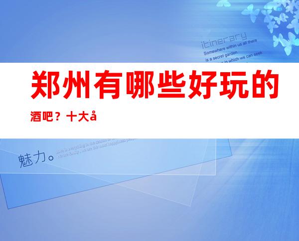 郑州有哪些好玩的酒吧？十大小酒吧都在这