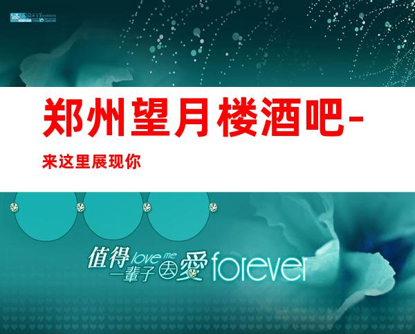 郑州望月楼酒吧-来这里展现你的魅力,证明你的实力