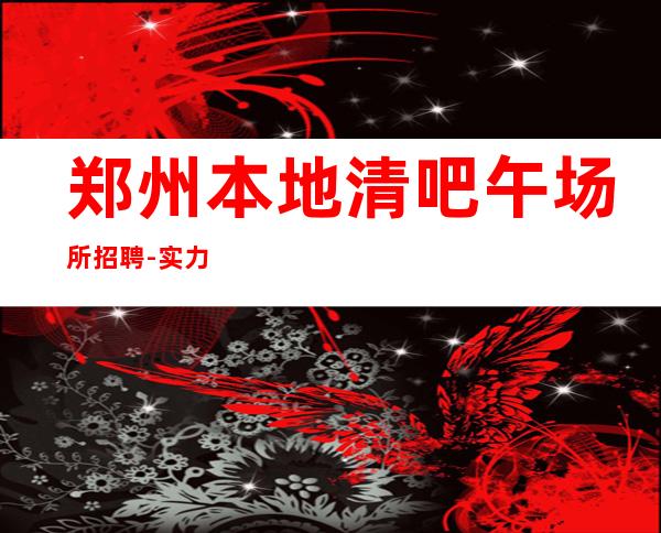 郑州本地清吧午场所招聘-实力团队提供好的