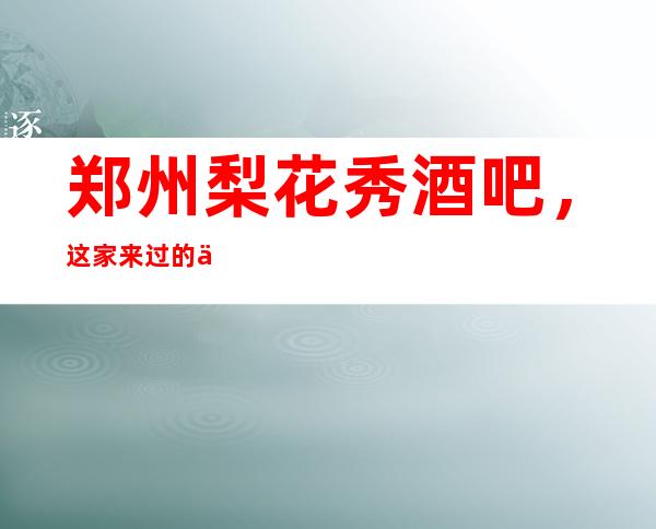 郑州梨花秀酒吧，这家来过的人都说非常好