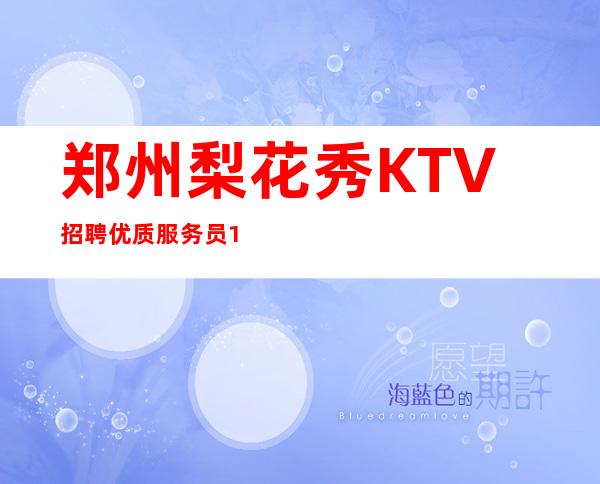 郑州梨花秀KTV招聘优质服务员123名（ ）