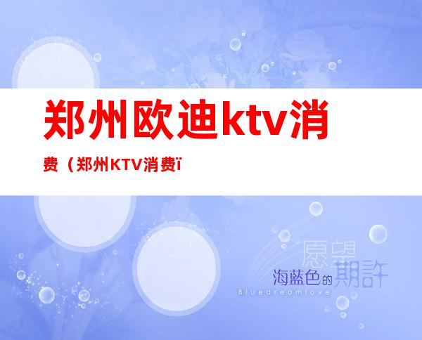 郑州欧迪ktv消费(郑州KTV消费)