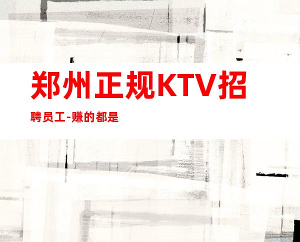 郑州正规KTV招聘员工-赚的都是自己得
