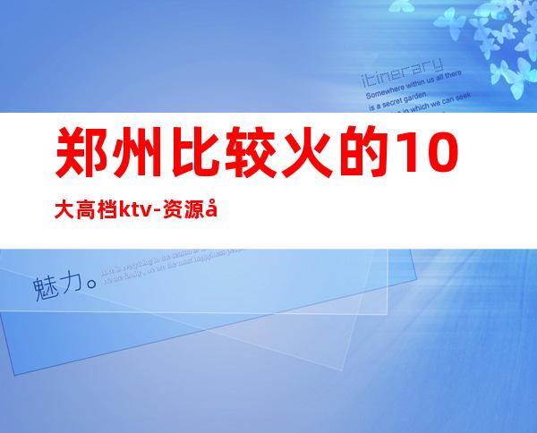 郑州比较火的10大高档ktv-资源多比较火的10大高档ktv – 温州瑞安商务KTV