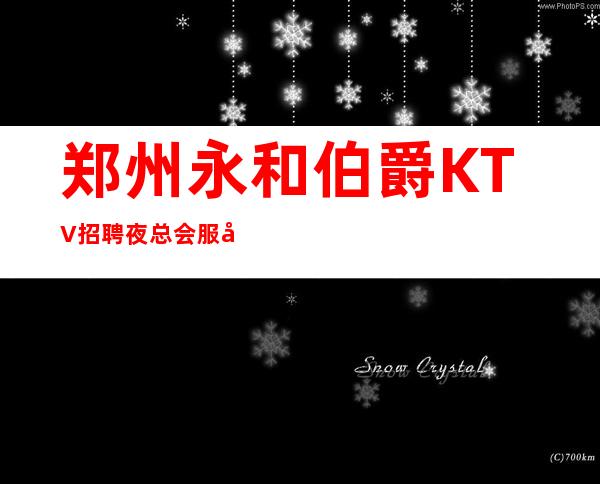 郑州永和伯爵KTV招聘夜总会服务员654名=贴心经理安排到位