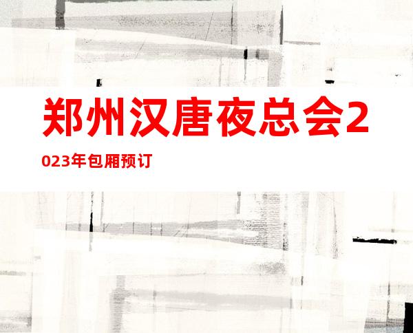 郑州汉唐夜总会2023年包厢预订真实价格