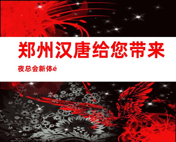 郑州汉唐给您带来夜总会新体验