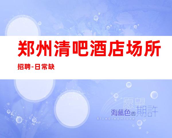 郑州清吧酒店场所招聘-日常缺3O人