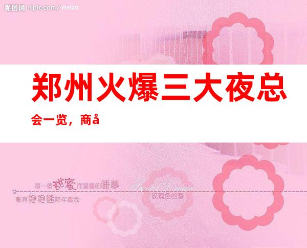 郑州火爆三大夜总会一览，商务夜总会介绍 – 郑州中原商务KTV