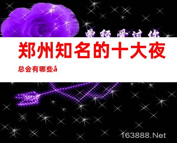 郑州知名的十大夜总会有哪些呢?这几家不容错过!