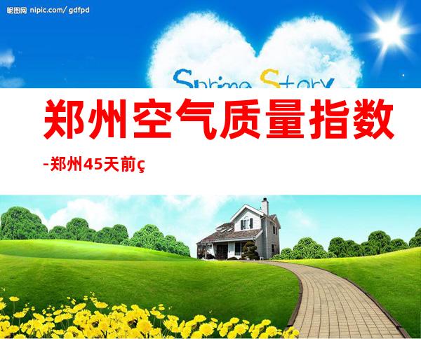 郑州空气质量指数-郑州45天前的天气预报