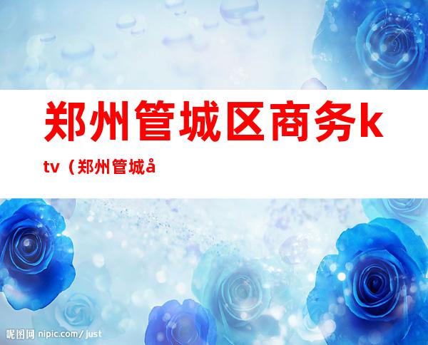 郑州管城区商务ktv（郑州管城区商务局）