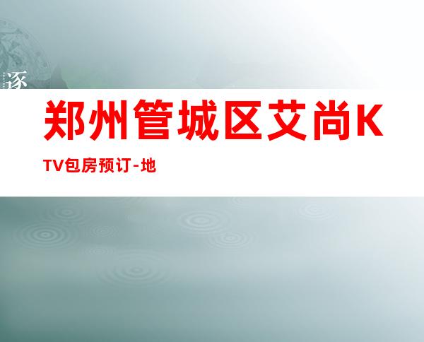 郑州管城区艾尚KTV包房预订-地址-价格-营业时间