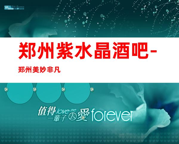郑州紫水晶酒吧-郑州美妙非凡的酒吧