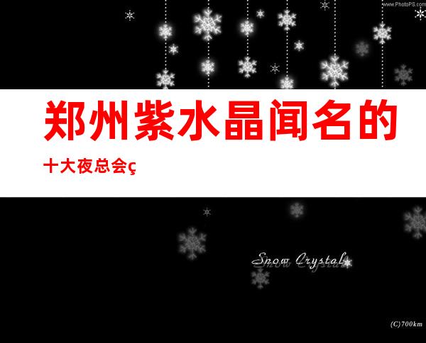 郑州紫水晶闻名的十大夜总会物超所值