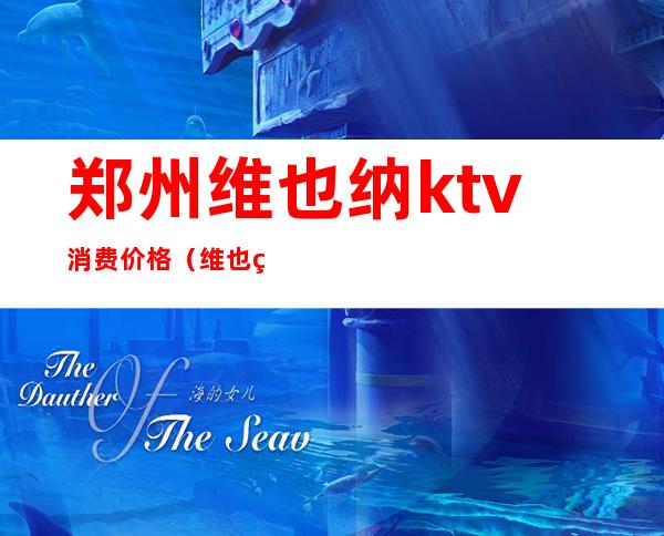 郑州维也纳ktv消费价格(维也纳ktv电话号码)