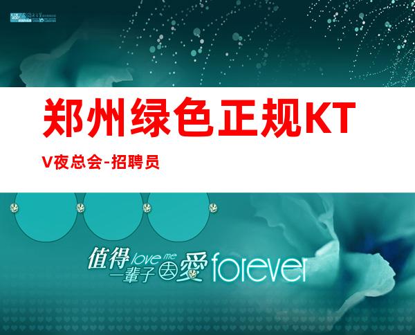 郑州绿色正规KTV夜总会-招聘员工/专职兼职均可