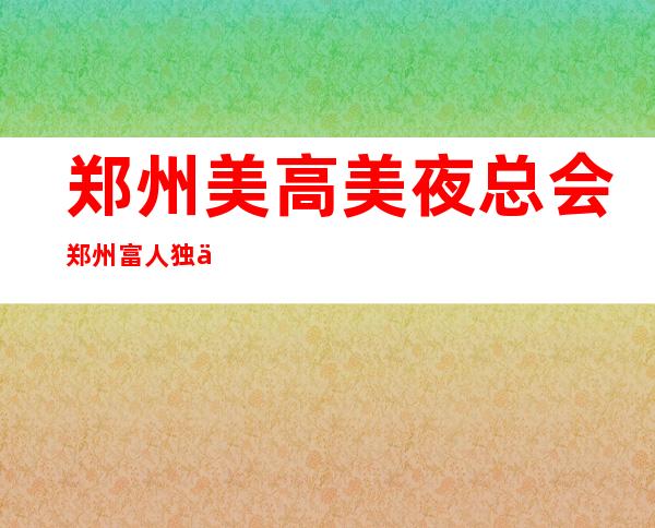郑州美高美夜总会郑州富人独享夜总会之一