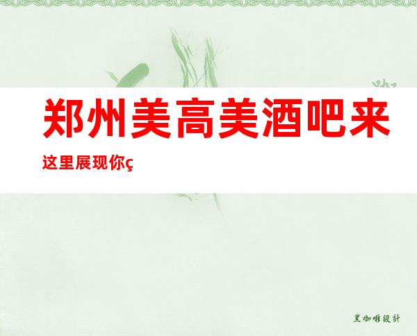 郑州美高美酒吧来这里展现你的魅力,证明你的实力