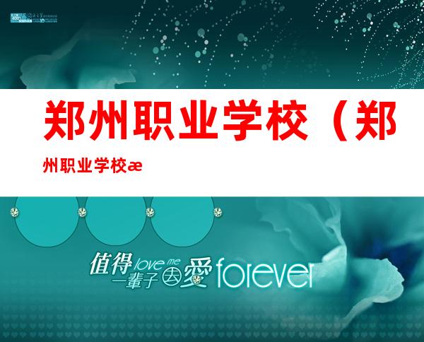 郑州职业学校(郑州职业学校排名)