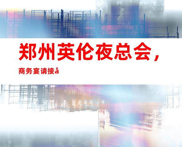 郑州英伦夜总会，商务宴请接待客户**选择