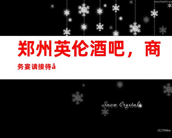郑州英伦酒吧,商务宴请接待客户选择