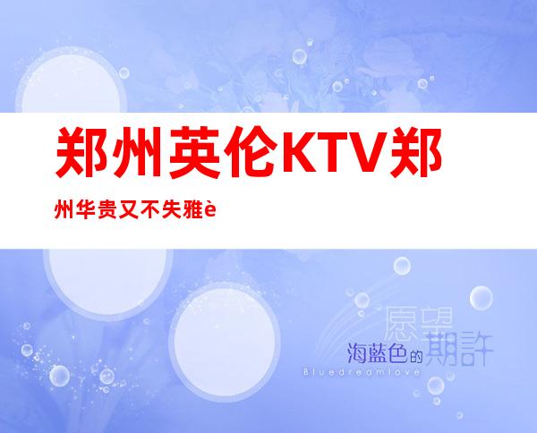 郑州英伦KTV郑州华贵又不失雅致夜总会