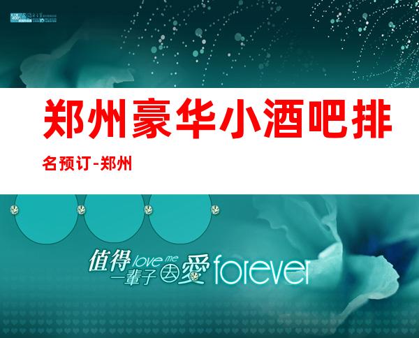 郑州豪华小酒吧排名预订-郑州前十酒吧排行榜