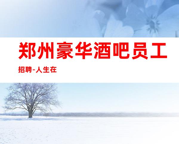 郑州豪华酒吧员工招聘-人生在于选择