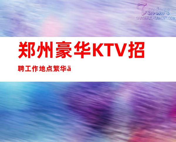 郑州豪华KTV招聘=工作地点繁华交通便捷