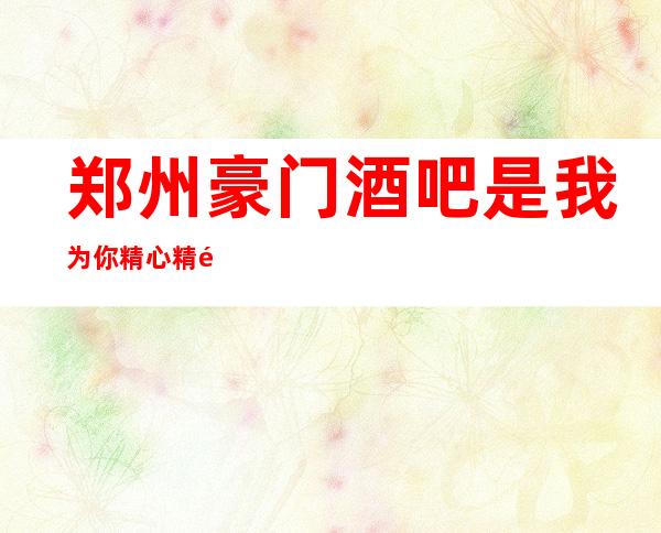 郑州豪门酒吧是我为你精心精选一家