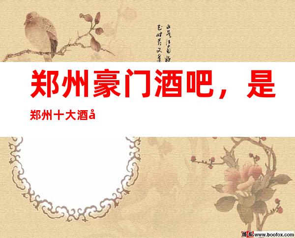 郑州豪门酒吧,是郑州十大酒吧榜上有名