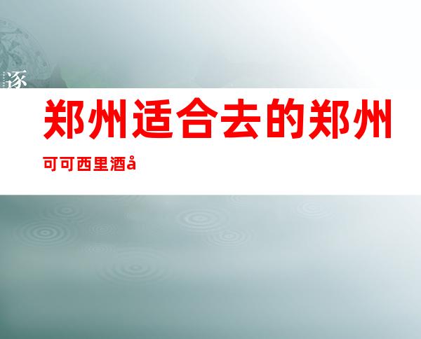郑州适合去的郑州可可西里酒吧,他好像适合你