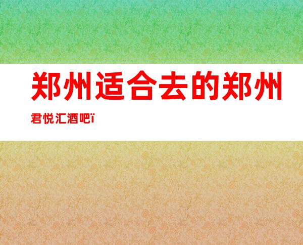 郑州适合去的郑州君悦汇酒吧,他好像适合你
