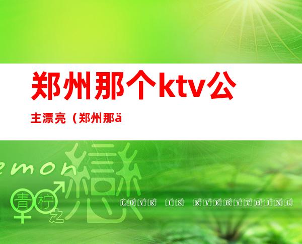 郑州那个ktv公主漂亮(郑州那个ktv公主漂亮点)