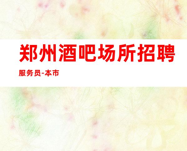 郑州酒吧场所招聘服务员-本市生意好