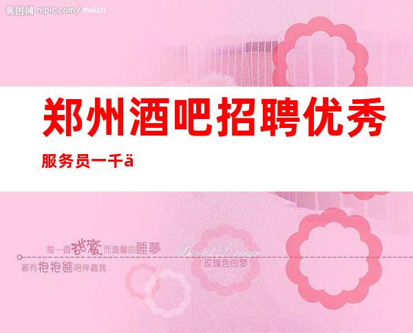郑州酒吧招聘优秀服务员一千二起 保每天翻