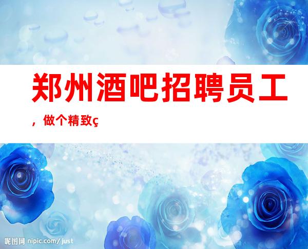 郑州酒吧招聘员工,做个精致的女人